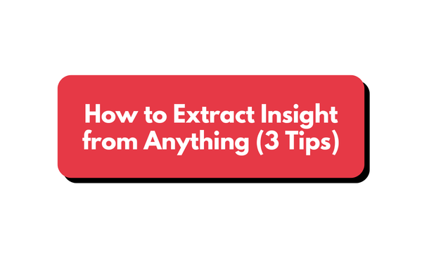 🧠 How to Extract Insight from Anything (3 Tips)