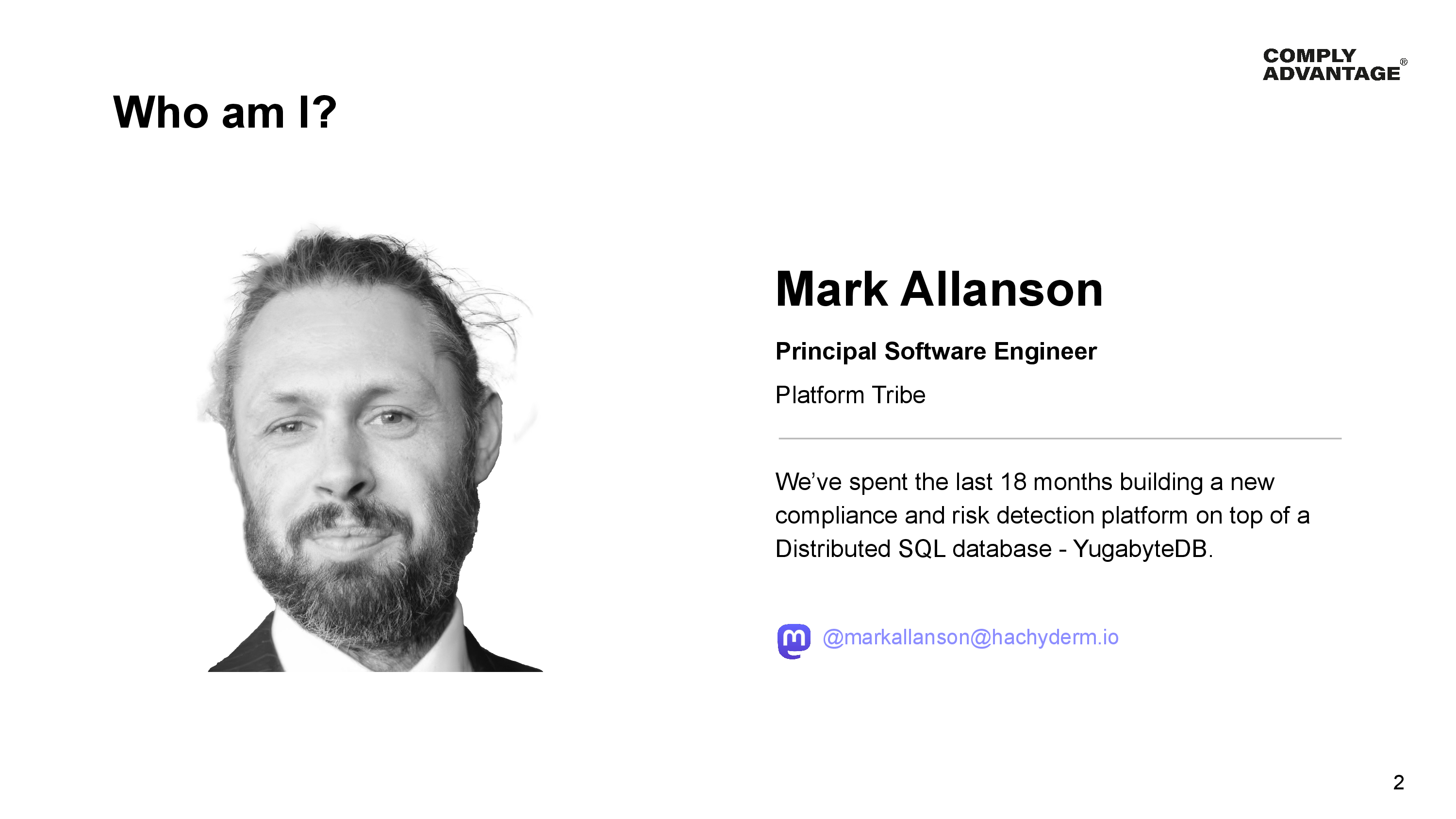 Who am 1?
A Mark Allanson - Principal Software Engineer - Platform Tribe

We've spent the last 18 months building a new compliance and risk detection platform on top of a Distributed SQL database - YugabyteDB.

Mastodon: @markallanson@hachyderm.io