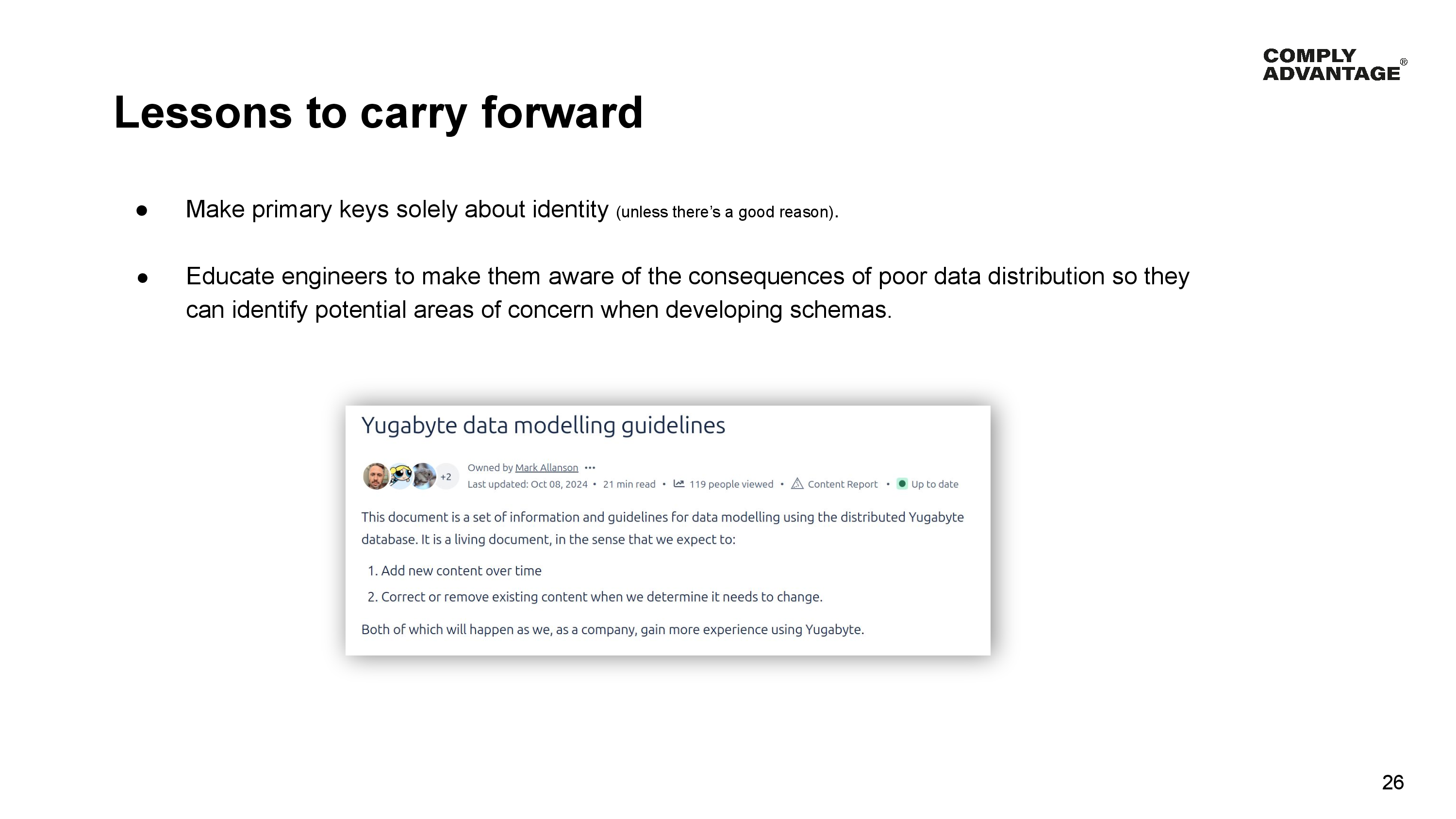 Lessons to carry forward

Make primary keys solely about identity (unless there’s a good reason).

Educate engineers to make them aware of the consequences of poor data distribution so they can identify potential areas of concern when developing schemas.

A screenshot of the top section of ComplyAdvantage's Yugabyte Data Modelling guidelines.