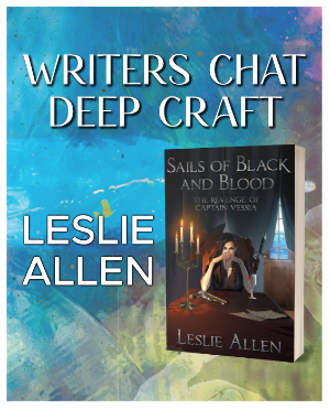Writers Chat Deep Craft: Leslie Allen in white text. Book cover for Sails of Black and Blood: The Revenge of Captain Vessia shows a dark-haired woman seated in candle light at a red desk in a red chair, with dark curtains behind her covering a bright window with a view of the sea. A sword hangs from her chair. 