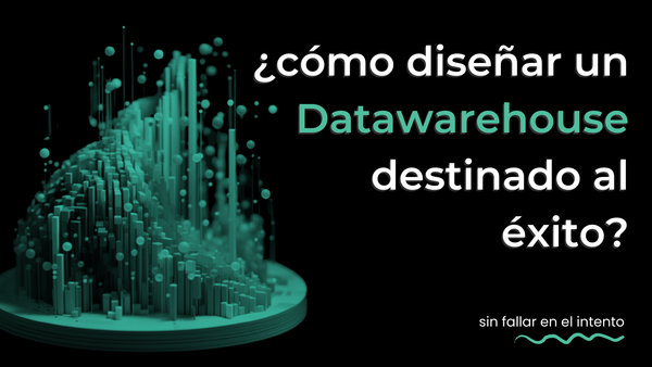 ¿Cómo diseñar un Datawarehouse destinado al éxito?
