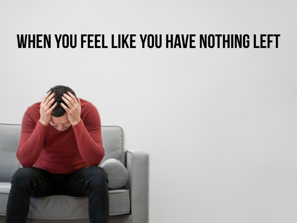 When You Feel Like You Have Nothing Left
