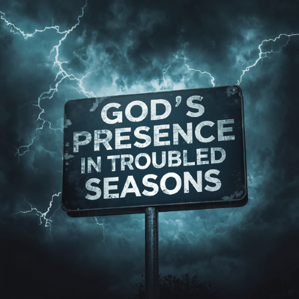 God’s Presence in Troubled Seasons