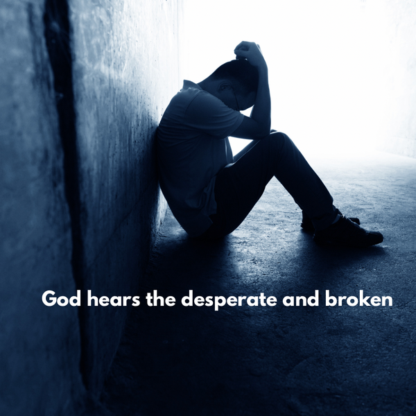 God hears the desperate and broken