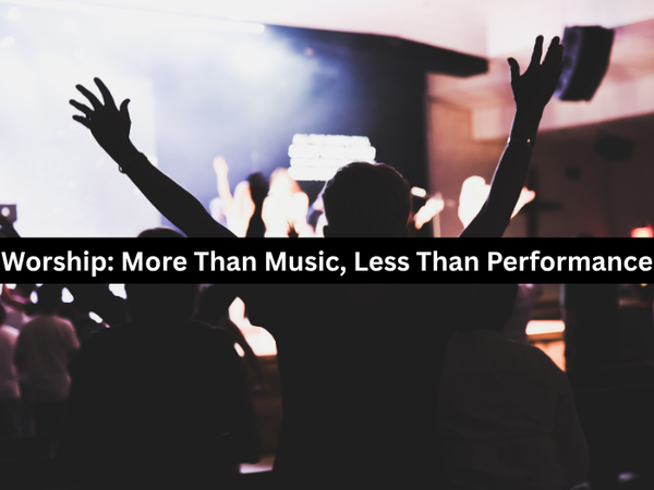 Worship: More Than Music, Less Than Performance