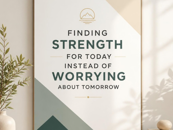Finding strength for today instead of worrying about tomorrow