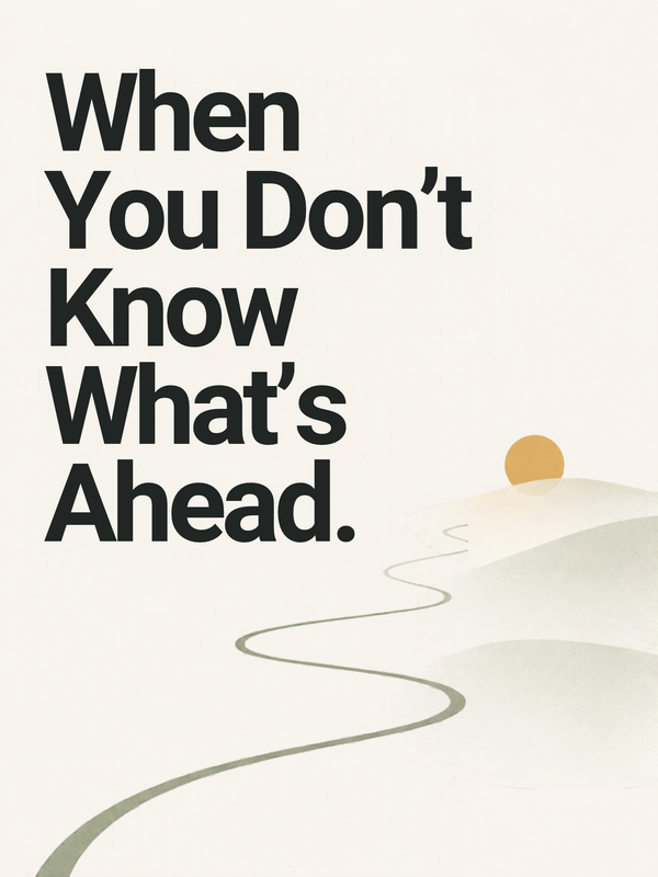 When You Don't Know What's Ahead