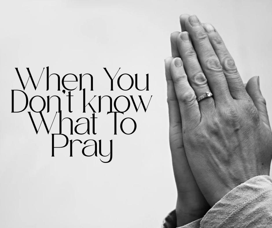 When You Don’t Know What To Pray
