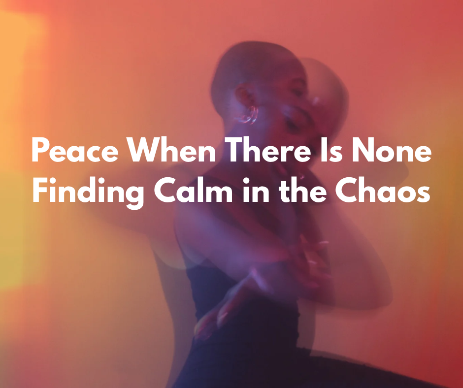 Peace When There Is None Finding Calm in the Chaos