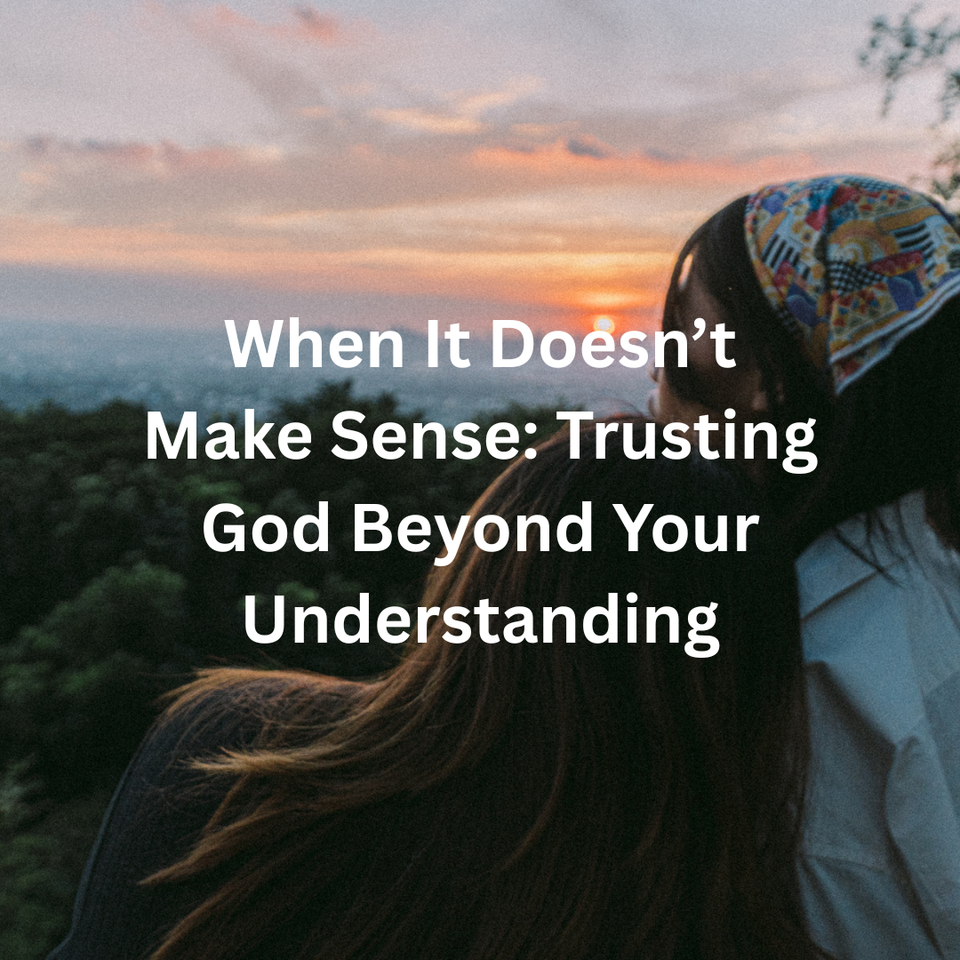 When It Doesn’t Make Sense: Trusting God Beyond Your Understanding