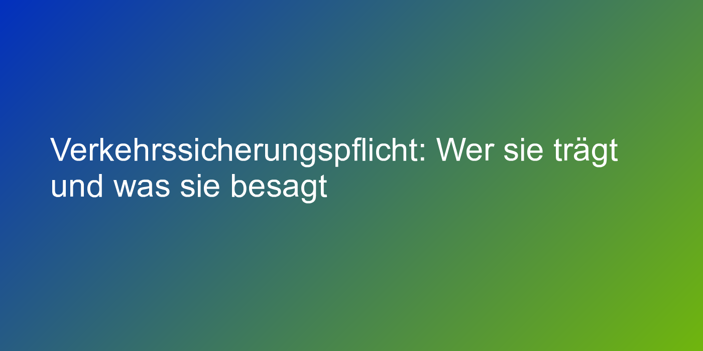 Verkehrssicherungspflicht: Wer sie trägt und was sie besagt