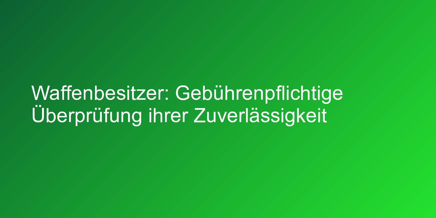 Gebührenpflichtige Überprüfung von Waffenbesitzern