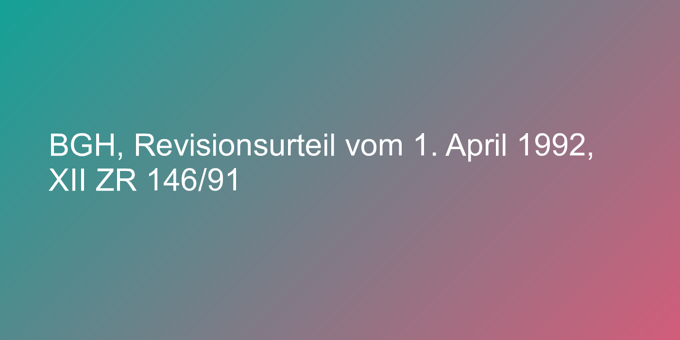 BGH, Revisionsurteil vom 1. April 1992, XII ZR 146/91
