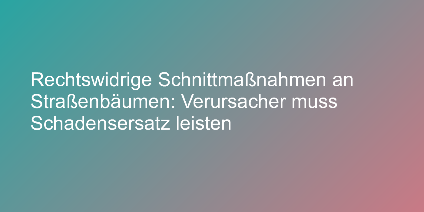Urteil zu rechtswidrigem Baumschnitt