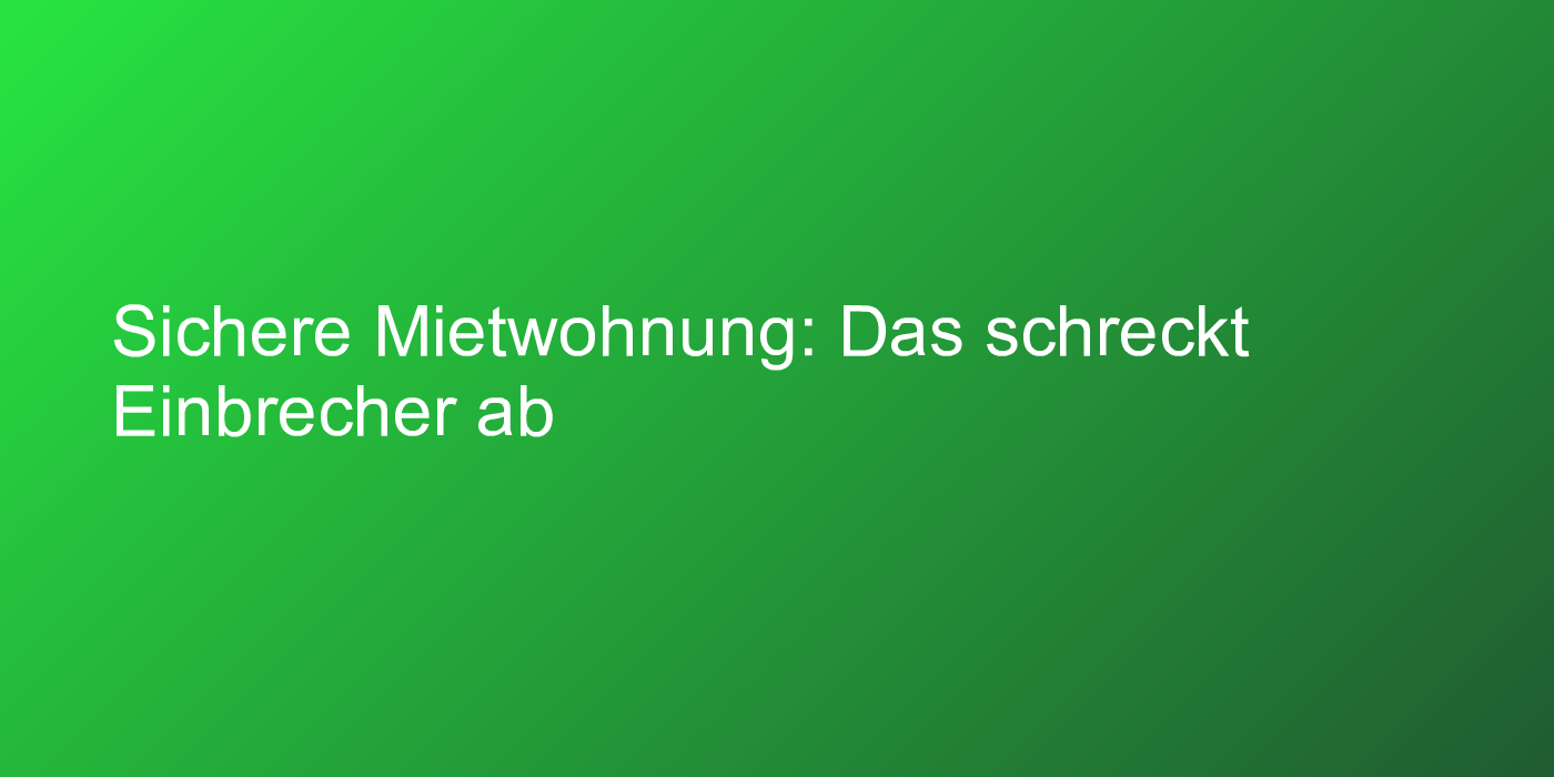 Sichere Mietwohnung: Das schreckt Einbrecher ab