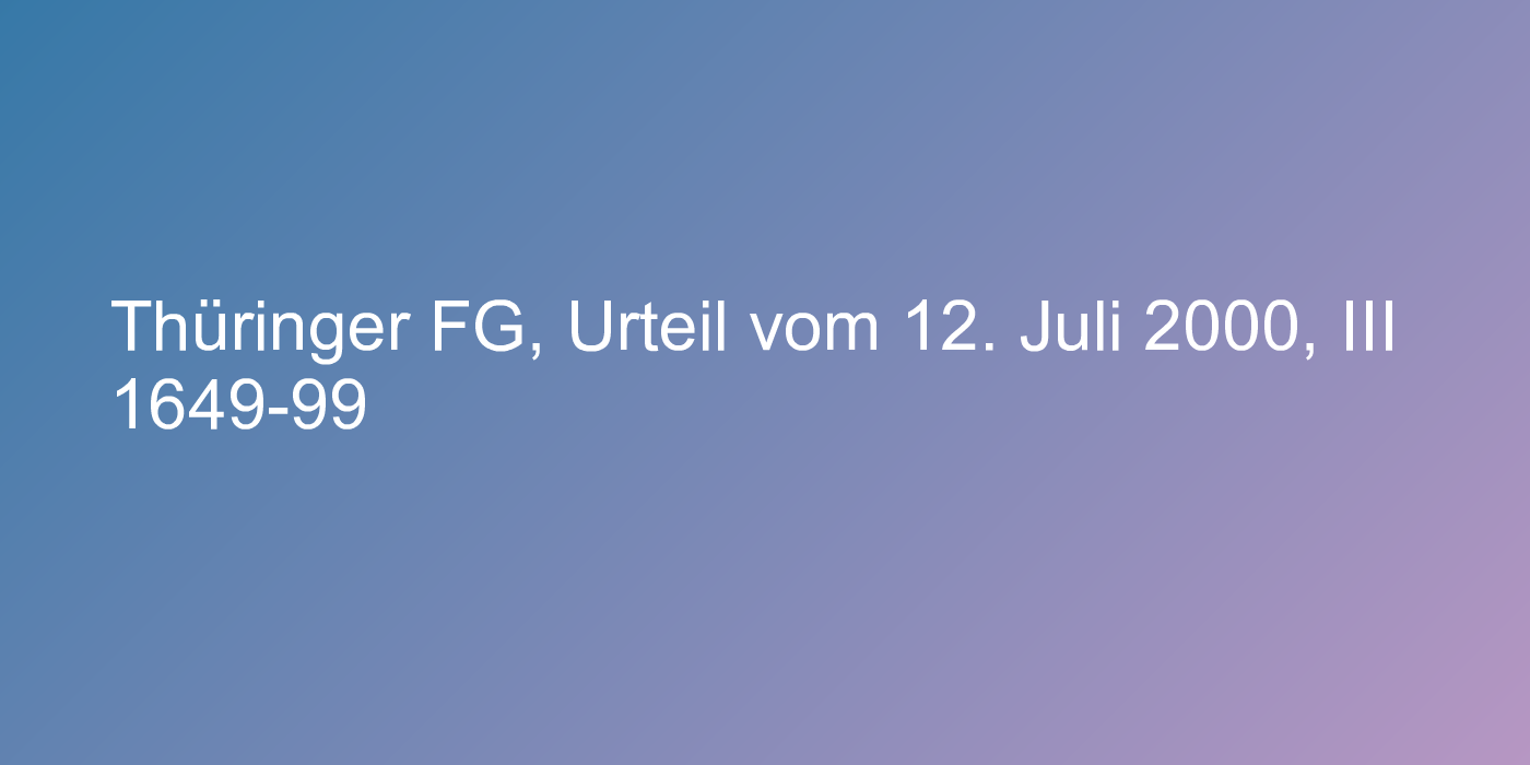 Thüringer FG, Urteil vom 12. Juli 2000, III 1649-99