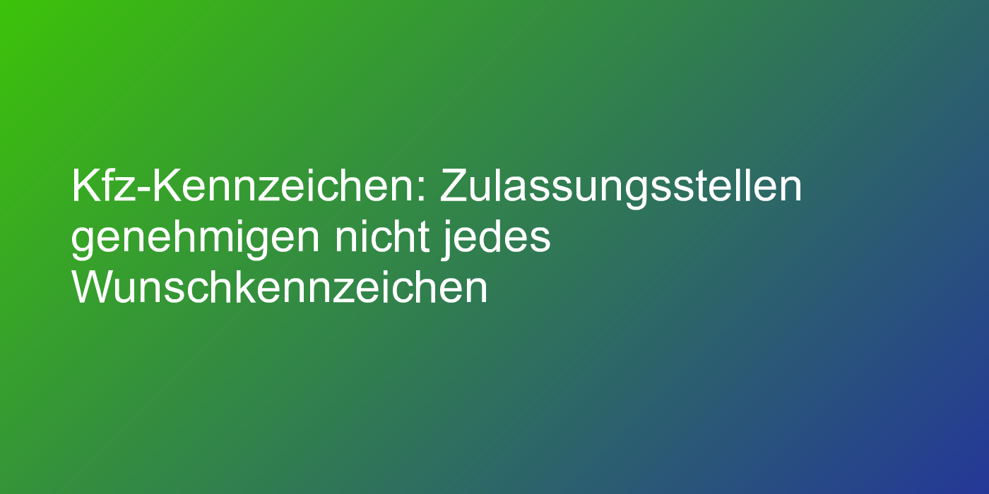 Kfz-Kennzeichen: Zulassungsstellen genehmigen nicht jedes Wunschkennzeichen