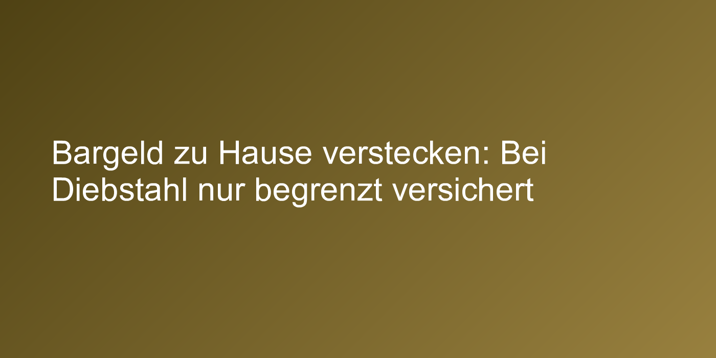 Bargeld zu Hause verstecken: Bei Diebstahl nur begrenzt versichert