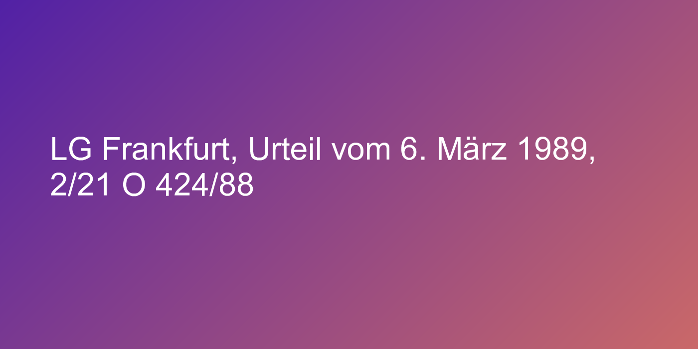 LG Frankfurt, Urteil vom 6. März 1989, 2/21 O 424/88