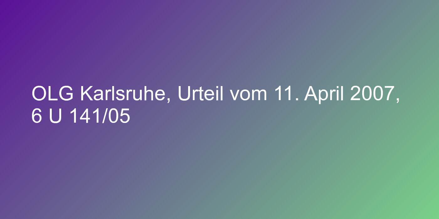 OLG Karlsruhe, Urteil vom 11. April 2007, 6 U 141/05