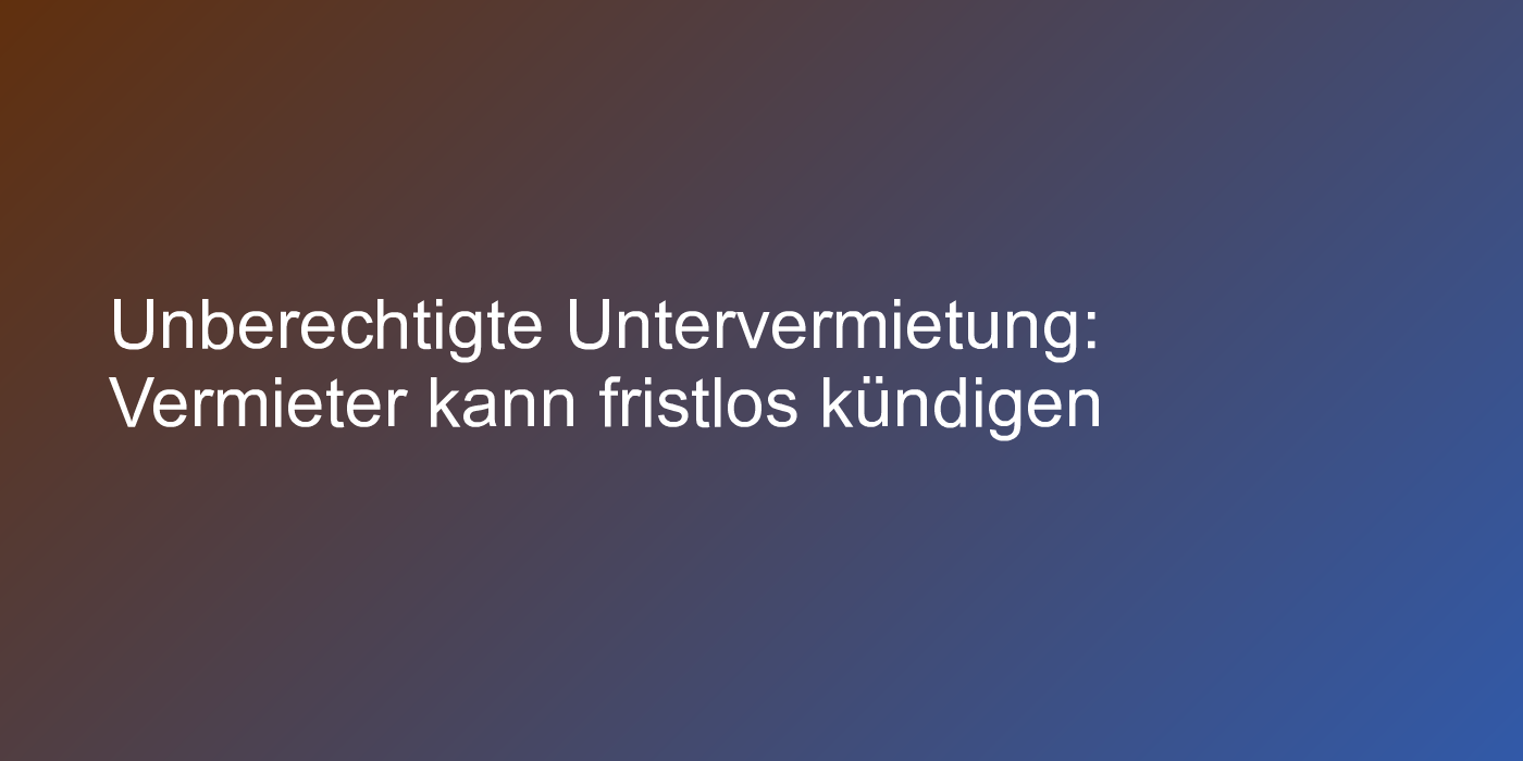 Unerlaubte Unvermietung mit bösen Folgen