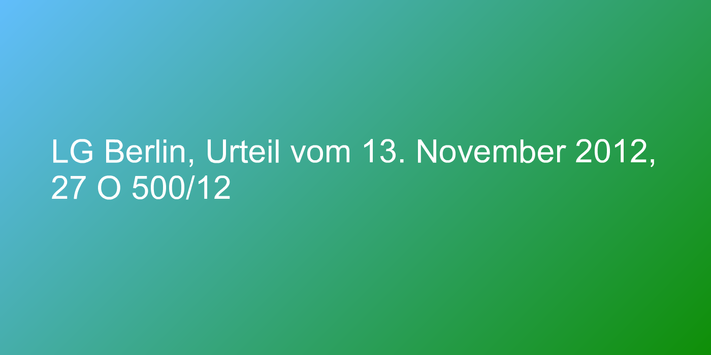 LG Berlin, Urteil vom 13. November 2012, 27 O 500/12