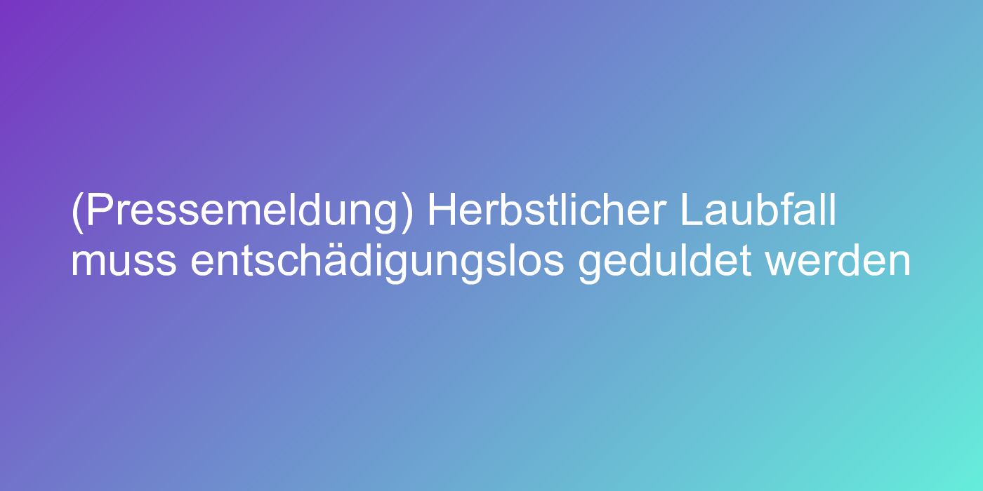 (Pressemeldung) Herbstlicher Laubfall muss entschädigungslos geduldet werden