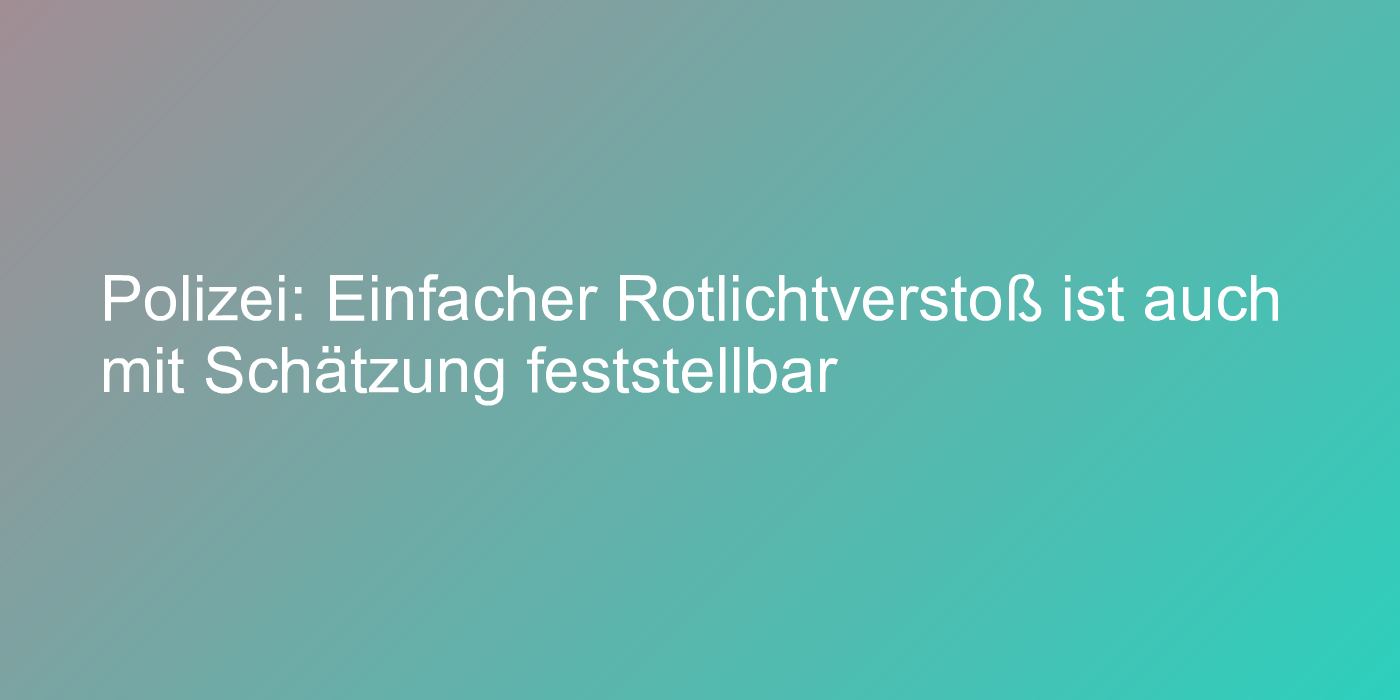 Polizei: Einfacher Rotlichtverstoß ist auch mit Schätzung feststellbar