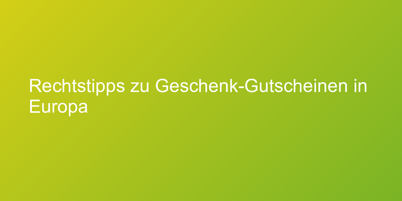 Rechtstipps zu Geschenk-Gutscheinen in Europa