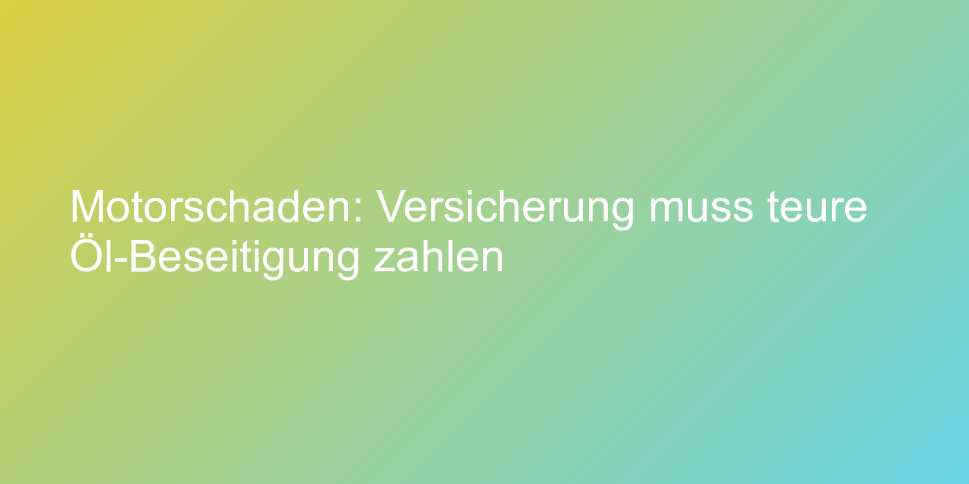 Motorschaden: Versicherung muss teure Öl-Beseitigung zahlen