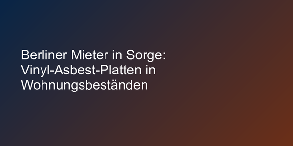 Berliner Mieter in Sorge: Vinyl-Asbest-Platten in Wohnungsbeständen