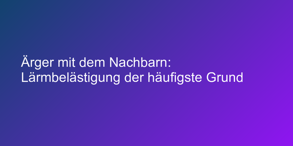 Ärger mit dem Nachbarn: Lärmbelästigung der häufigste Grund