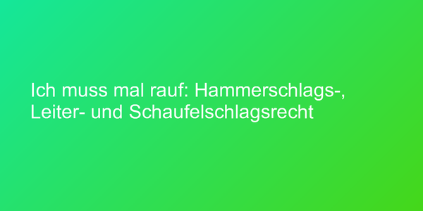 Ich muss mal rauf: Hammerschlags-, Leiter- und Schaufelschlagsrecht