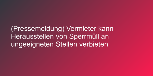 (Pressemeldung) Vermieter kann Herausstellen von Sperrmüll an ungeeigneten Stellen verbieten