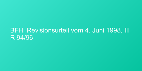 BFH, Revisionsurteil vom 4. Juni 1998, III R 94/96