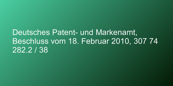 Deutsches Patent- und Markenamt, Beschluss vom 18. Februar 2010, 307 74 282.2 / 38