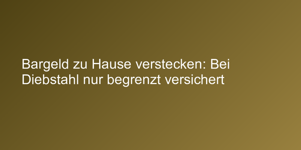 Bargeld zu Hause verstecken: Bei Diebstahl nur begrenzt versichert