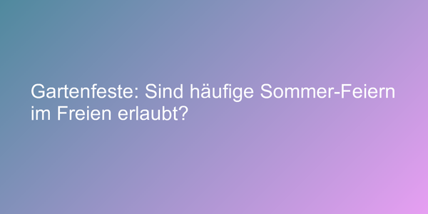 Gartenfeste: Sind häufige Sommer-Feiern im Freien erlaubt?