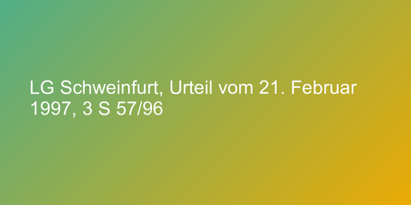 LG Schweinfurt, Urteil vom 21. Februar 1997, 3 S 57/96