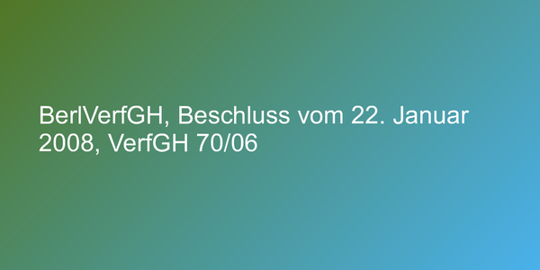 BerlVerfGH, Beschluss vom 22. Januar 2008, VerfGH 70/06