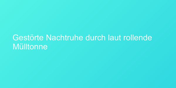 Gestörte Nachtruhe durch laut rollende Mülltonne