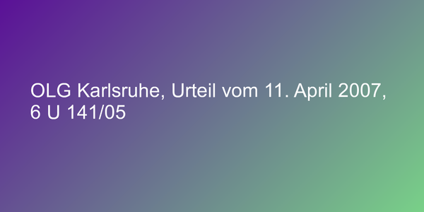 OLG Karlsruhe, Urteil vom 11. April 2007, 6 U 141/05