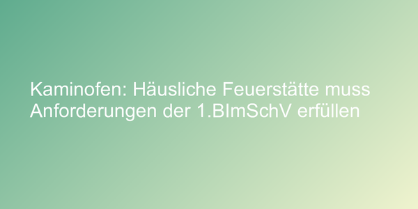 Kaminofen: Häusliche Feuerstätte muss Anforderungen der 1.BImSchV erfüllen