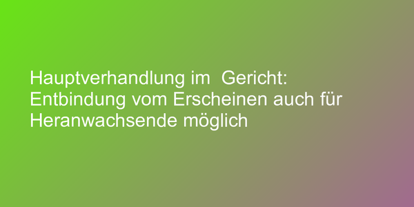 Entbindungsantrag für die Hauptverhandlung
