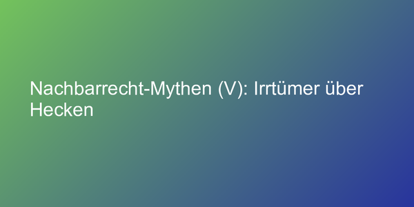 Nachbarrecht-Mythen (V): Irrtümer über Hecken
