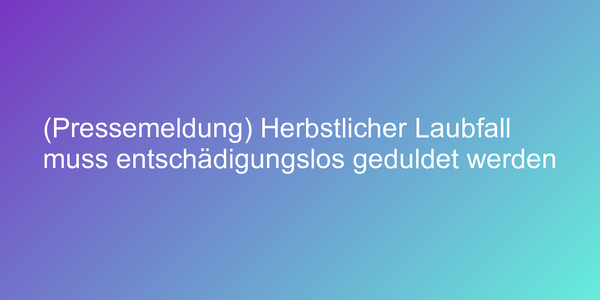 (Pressemeldung) Herbstlicher Laubfall muss entschädigungslos geduldet werden