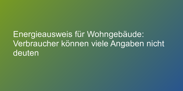 Energieausweise für Wohngebäude zu verwirrend