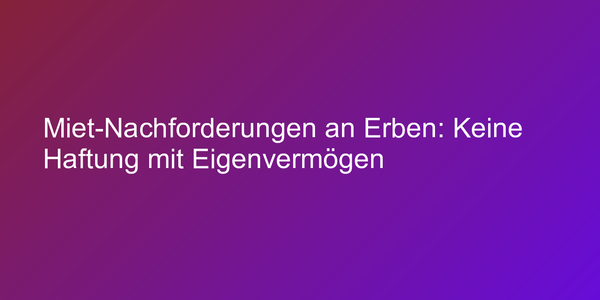 Urteil zu Haftung des Erben für Forderungen aus dem Mietverhältnis