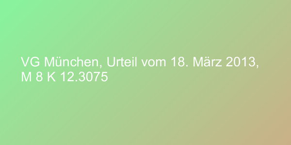 VG München, Urteil vom 18. März 2013, M 8 K 12.3075