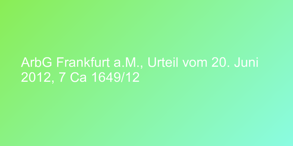 ArbG Frankfurt a.M., Urteil vom 20. Juni 2012, 7 Ca 1649/12
